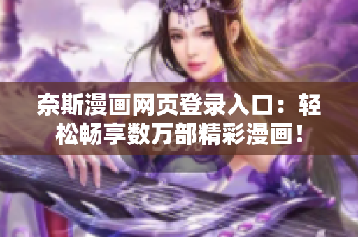 奈斯漫画网页登录入口：轻松畅享数万部精彩漫画！