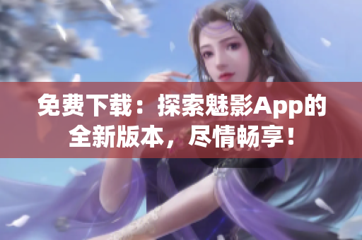 免费下载：探索魅影App的全新版本，尽情畅享！