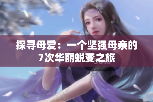探寻母爱：一个坚强母亲的7次华丽蜕变之旅