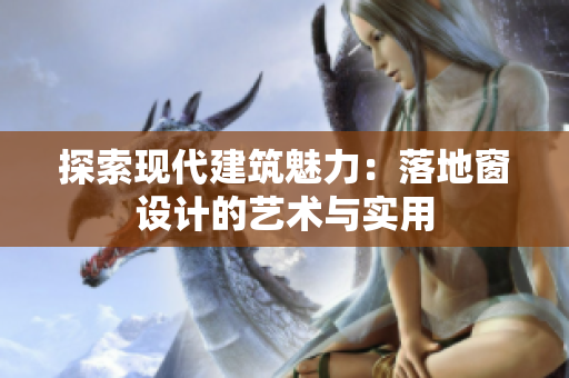 探索现代建筑魅力：落地窗设计的艺术与实用
