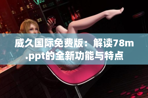 威久国际免费版：解读78m.ppt的全新功能与特点