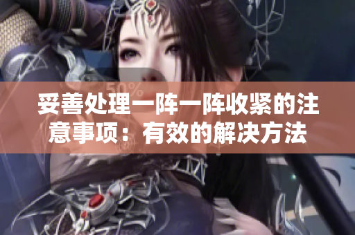 妥善处理一阵一阵收紧的注意事项：有效的解决方法