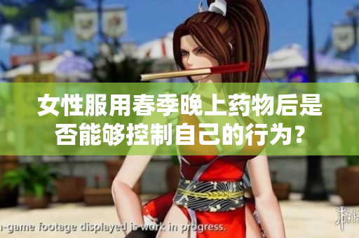 女性服用春季晚上药物后是否能够控制自己的行为？