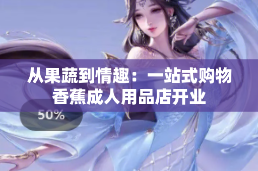 从果蔬到情趣：一站式购物香蕉成人用品店开业