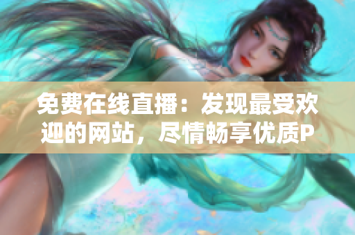 免费在线直播：发现最受欢迎的网站，尽情畅享优质PPT成品