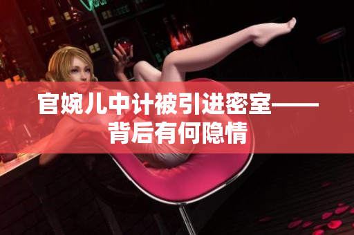 官婉儿中计被引进密室——背后有何隐情