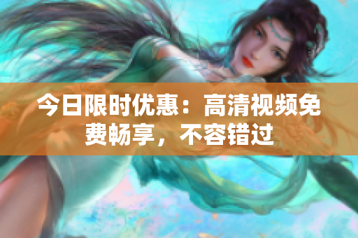 今日限时优惠：高清视频免费畅享，不容错过