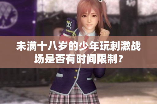 未满十八岁的少年玩刺激战场是否有时间限制？