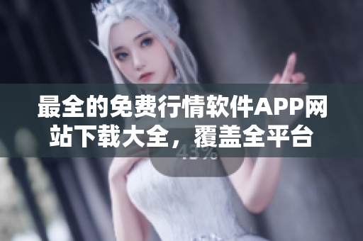最全的免费行情软件APP网站下载大全，覆盖全平台