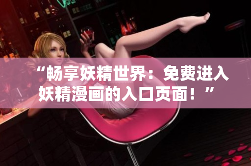 “畅享妖精世界：免费进入妖精漫画的入口页面！”