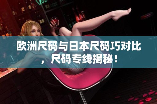 欧洲尺码与日本尺码巧对比，尺码专线揭秘！