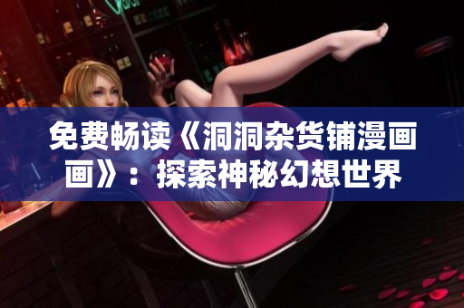 免费畅读《洞洞杂货铺漫画画》：探索神秘幻想世界