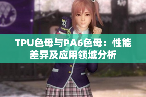 TPU色母与PA6色母：性能差异及应用领域分析