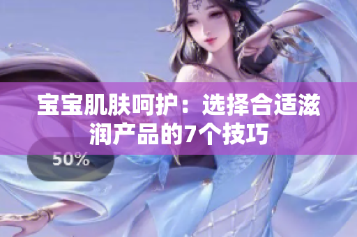 宝宝肌肤呵护：选择合适滋润产品的7个技巧