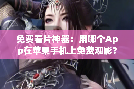免费看片神器：用哪个App在苹果手机上免费观影？