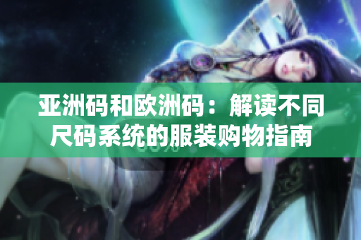 亚洲码和欧洲码：解读不同尺码系统的服装购物指南
