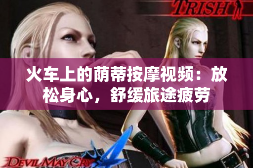 火车上的荫蒂按摩视频：放松身心，舒缓旅途疲劳