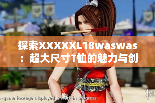 探索XXXXXL18waswas：超大尺寸T恤的魅力与创新