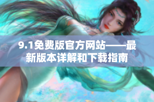 9.1免费版官方网站——最新版本详解和下载指南