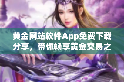 黄金网站软件App免费下载分享，带你畅享黄金交易之旅