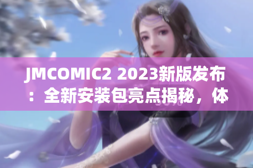 JMCOMIC2 2023新版发布：全新安装包亮点揭秘，体验升级一览无遗