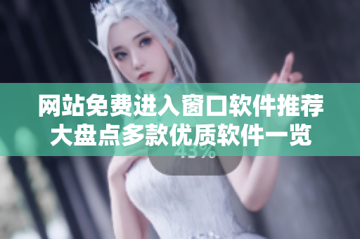 网站免费进入窗口软件推荐大盘点多款优质软件一览