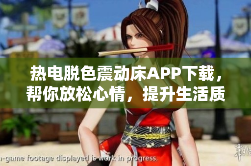 热电脱色震动床APP下载，帮你放松心情，提升生活质量