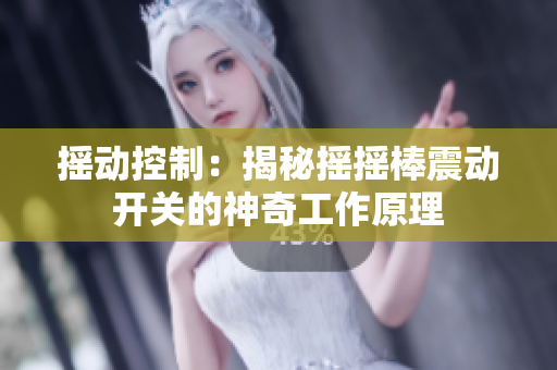 摇动控制：揭秘摇摇棒震动开关的神奇工作原理