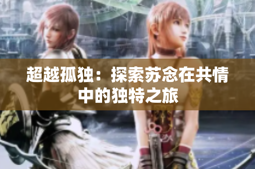 超越孤独：探索苏念在共情中的独特之旅
