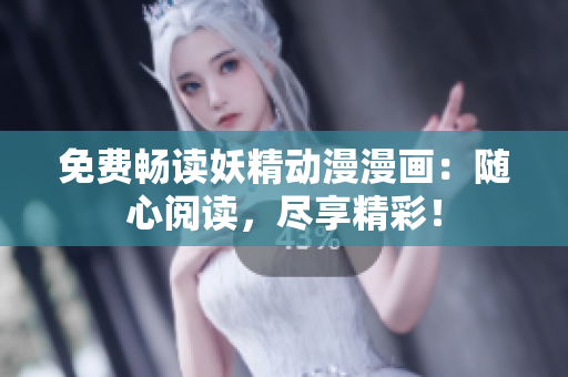 免费畅读妖精动漫漫画：随心阅读，尽享精彩！