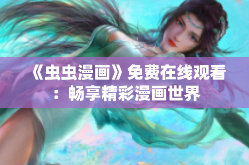 《虫虫漫画》免费在线观看：畅享精彩漫画世界