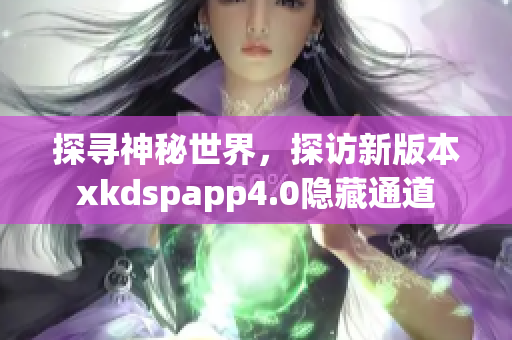 探寻神秘世界，探访新版本xkdspapp4.0隐藏通道