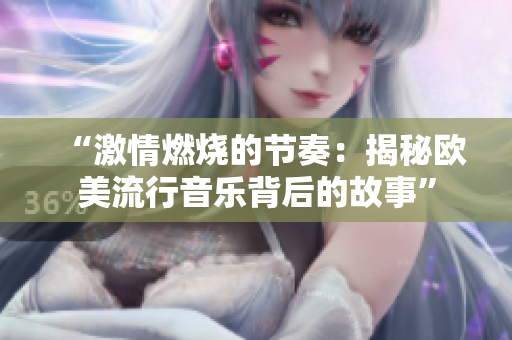 “激情燃烧的节奏：揭秘欧美流行音乐背后的故事”