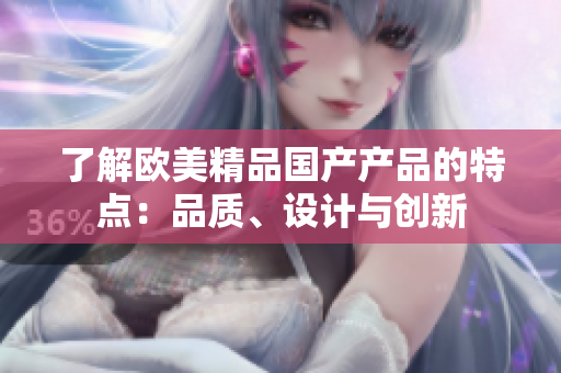 了解欧美精品国产产品的特点：品质、设计与创新