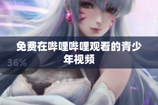 免费在哔哩哔哩观看的青少年视频