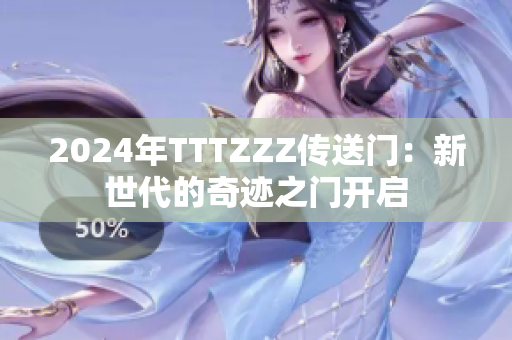 2024年TTTZZZ传送门：新世代的奇迹之门开启