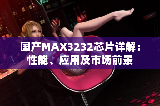 国产MAX3232芯片详解：性能、应用及市场前景