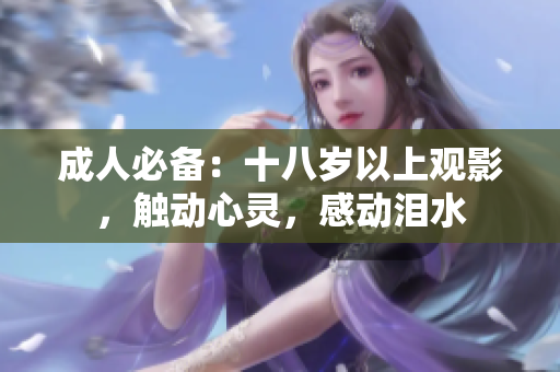 成人必备：十八岁以上观影，触动心灵，感动泪水