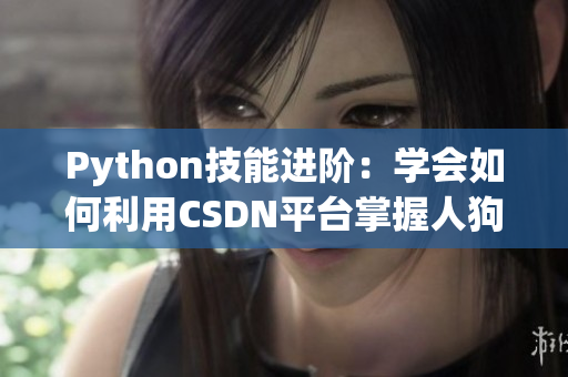 Python技能进阶：学会如何利用CSDN平台掌握人狗大战的秘诀