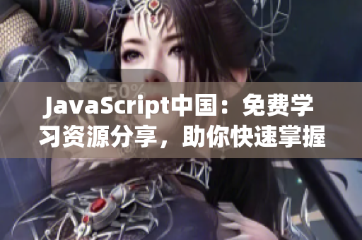 JavaScript中国：免费学习资源分享，助你快速掌握技能