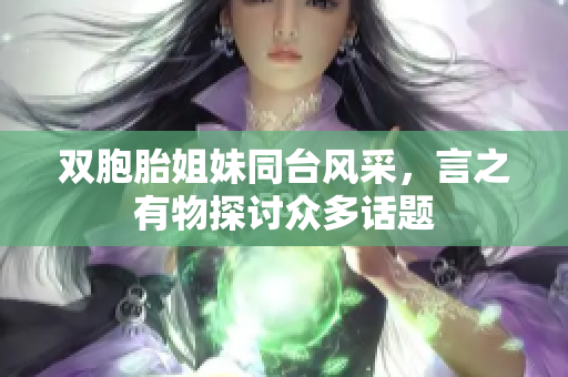 双胞胎姐妹同台风采，言之有物探讨众多话题