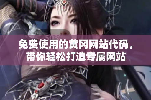 免费使用的黄冈网站代码，带你轻松打造专属网站