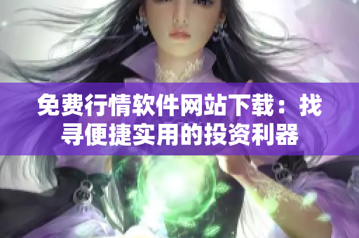 免费行情软件网站下载：找寻便捷实用的投资利器