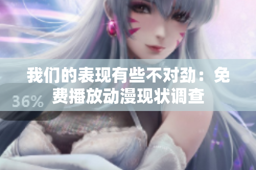 我们的表现有些不对劲：免费播放动漫现状调查