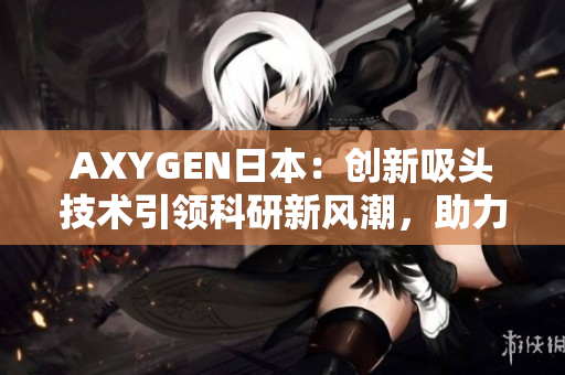 AXYGEN日本：创新吸头技术引领科研新风潮，助力实验室高效运转与成果突破