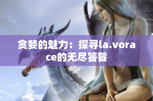 贪婪的魅力：探寻la.vorace的无尽饕餮