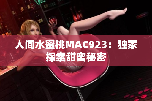 人间水蜜桃MAC923：独家探索甜蜜秘密