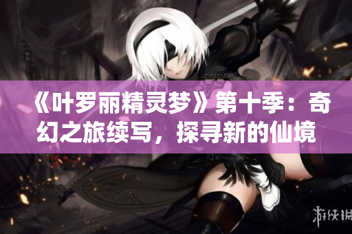 《叶罗丽精灵梦》第十季：奇幻之旅续写，探寻新的仙境征程