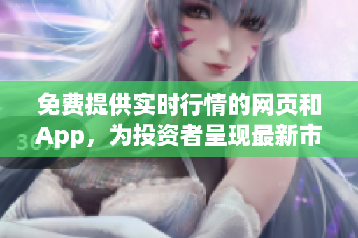 免费提供实时行情的网页和App，为投资者呈现最新市场动态