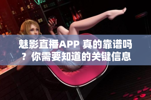 魅影直播APP 真的靠谱吗？你需要知道的关键信息